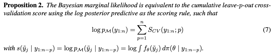 Proposition 2. The Bayesian marginal likelihood is equivalent to the cumulative leave-p-out crossvalidation score using the log posterior predictive as the scoring rule, such that log pM(y1:n) = Xn p=1 SCV (y1:n; p) (7) with s(˜yj | y1:n−p) = log pM(˜yj | y1:n−p) = log R fθ(˜yj ) dπ(θ | y1:n−p).