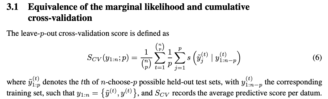 Equivalence of the marginal likelihood and cumulative cross-validation The leave-p-out cross-validation score is defined as SCV (y1:n; p) = 1 n p ( nXp) t=1 1 p Xp j=1 s y˜ (t) j | y (t) 1:n−p (6) where y˜ (t) 1:p denotes the tth of n-choose-p possible held-out test sets, with y (t) 1:n−p the corresponding training set, such that y1:n = y˜ (t) , y(t) , and SCV records the average predictive score per datum.